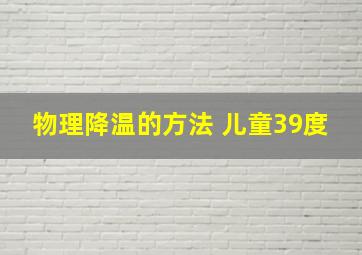 物理降温的方法 儿童39度